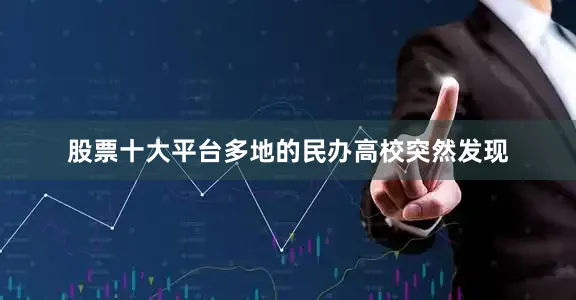 股票十大平台多地的民办高校突然发现