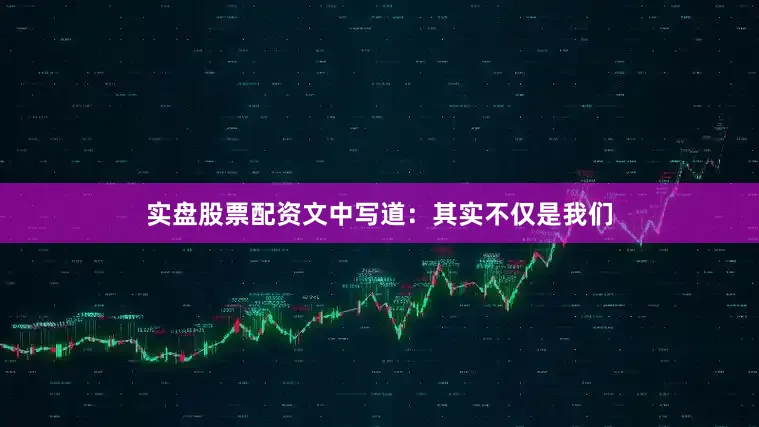 实盘股票配资文中写道：其实不仅是我们