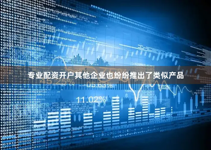 专业配资开户其他企业也纷纷推出了类似产品