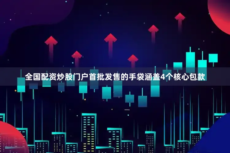 全国配资炒股门户首批发售的手袋涵盖4个核心包款