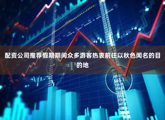 配资公司推荐假期期间众多游客热衷前往以秋色闻名的目的地