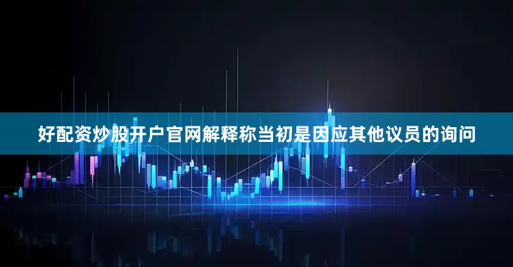 好配资炒股开户官网解释称当初是因应其他议员的询问