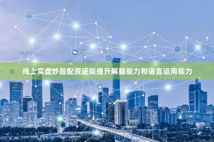 线上实盘炒股配资还能提升解题能力和语言运用能力
