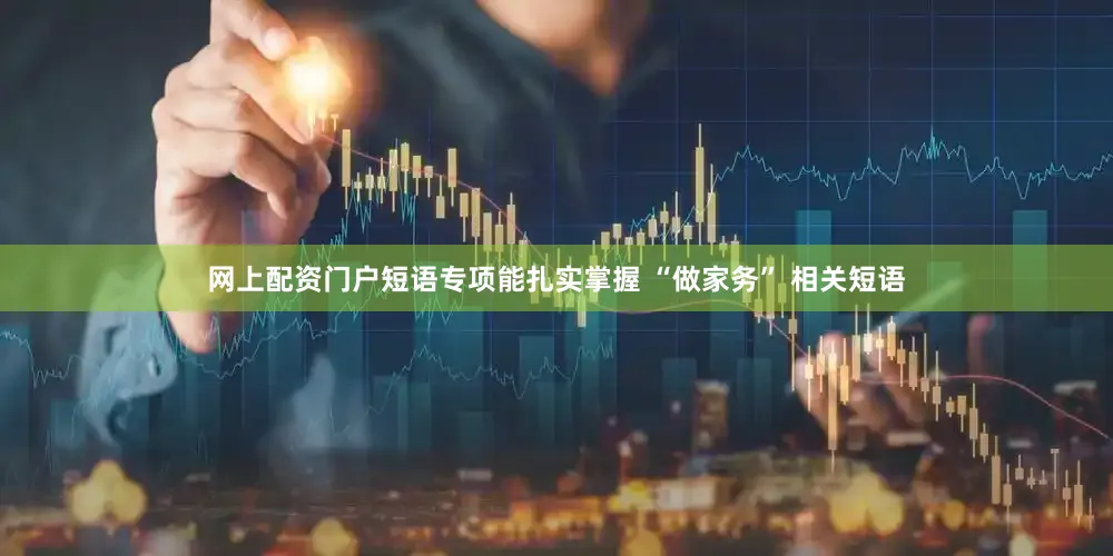 网上配资门户短语专项能扎实掌握 “做家务” 相关短语