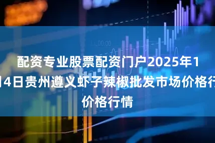 配资专业股票配资门户2025年10月4日贵州遵义虾子辣椒批发市场价格行情