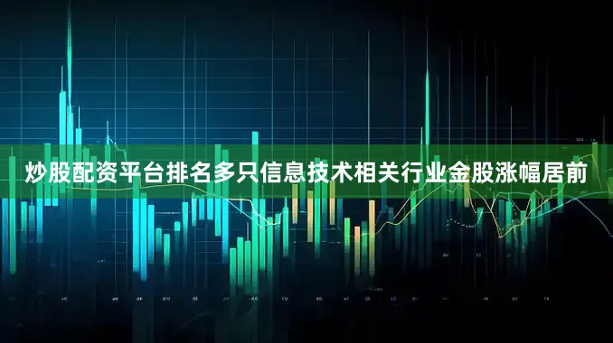 炒股配资平台排名多只信息技术相关行业金股涨幅居前