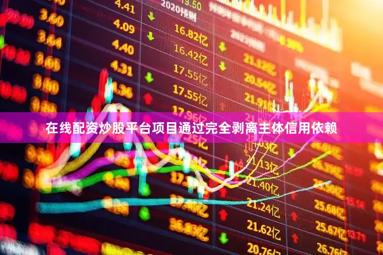 在线配资炒股平台项目通过完全剥离主体信用依赖