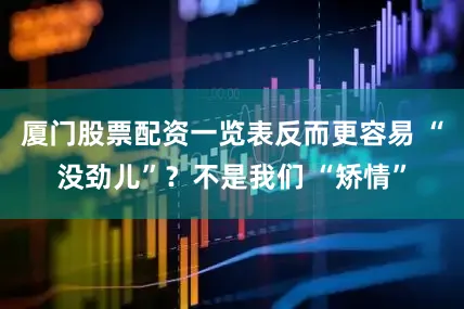 厦门股票配资一览表反而更容易 “没劲儿”？不是我们 “矫情”