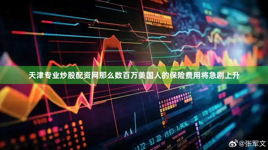 天津专业炒股配资网那么数百万美国人的保险费用将急剧上升
